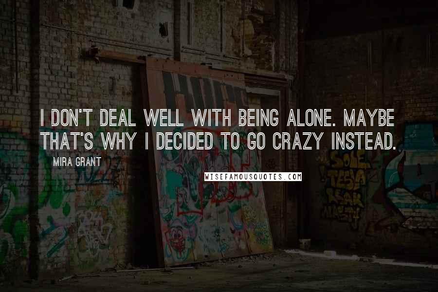 Mira Grant Quotes: I don't deal well with being alone. Maybe that's why I decided to go crazy instead.