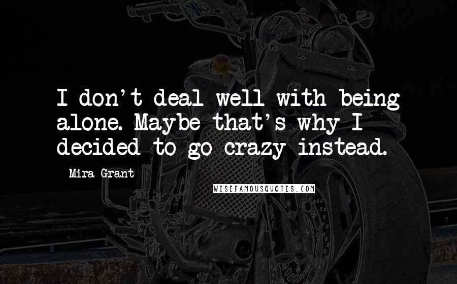 Mira Grant Quotes: I don't deal well with being alone. Maybe that's why I decided to go crazy instead.