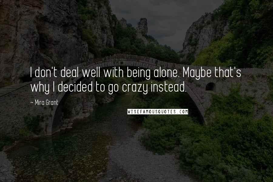Mira Grant Quotes: I don't deal well with being alone. Maybe that's why I decided to go crazy instead.