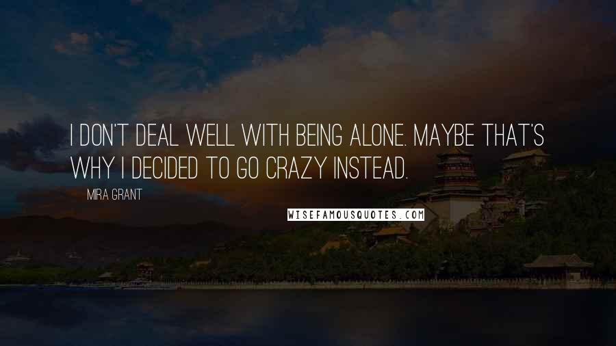 Mira Grant Quotes: I don't deal well with being alone. Maybe that's why I decided to go crazy instead.