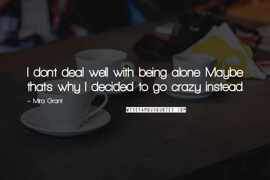 Mira Grant Quotes: I don't deal well with being alone. Maybe that's why I decided to go crazy instead.