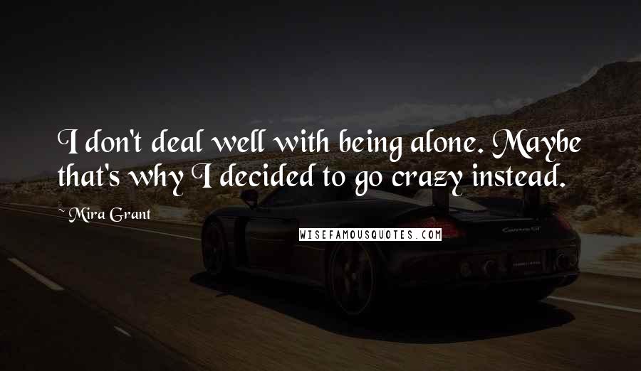 Mira Grant Quotes: I don't deal well with being alone. Maybe that's why I decided to go crazy instead.