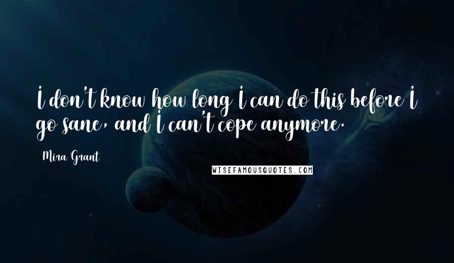 Mira Grant Quotes: I don't know how long I can do this before I go sane, and I can't cope anymore.