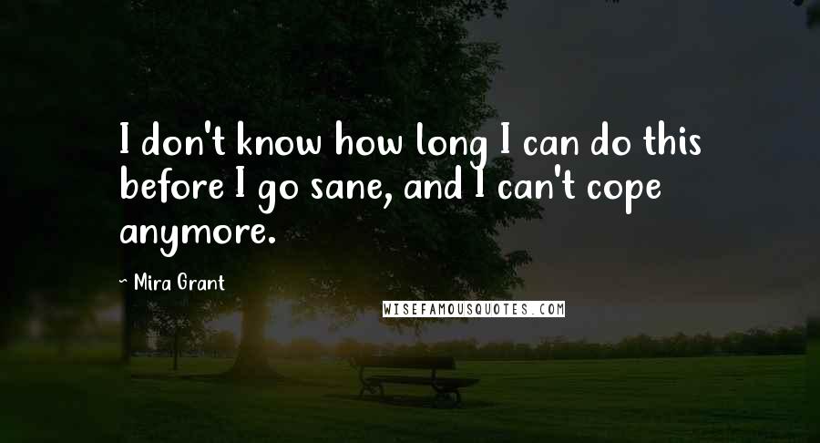 Mira Grant Quotes: I don't know how long I can do this before I go sane, and I can't cope anymore.