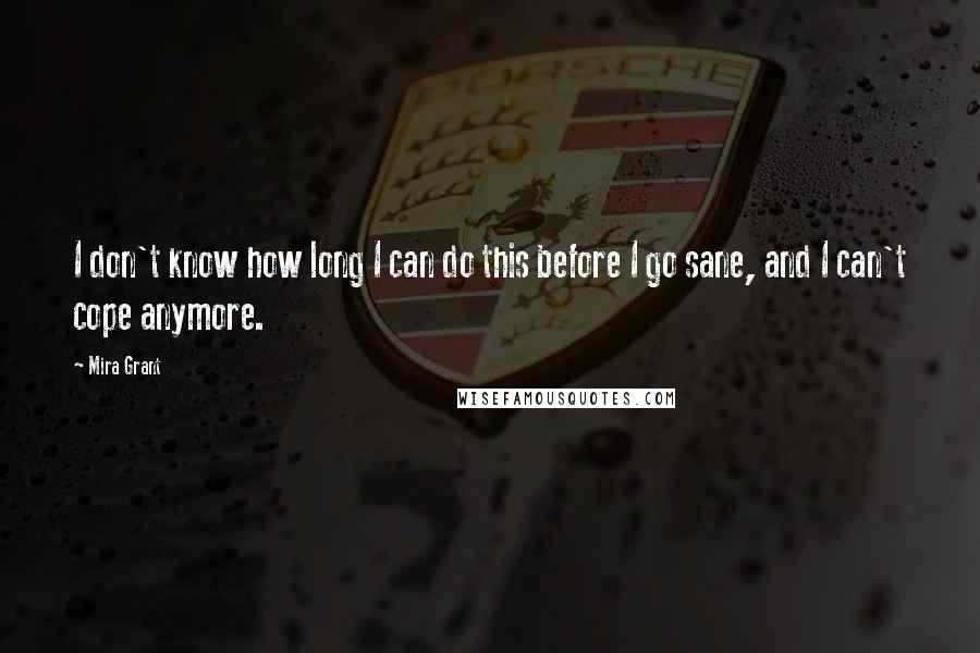 Mira Grant Quotes: I don't know how long I can do this before I go sane, and I can't cope anymore.