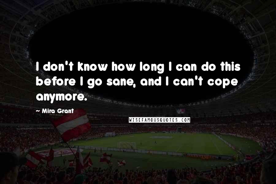 Mira Grant Quotes: I don't know how long I can do this before I go sane, and I can't cope anymore.