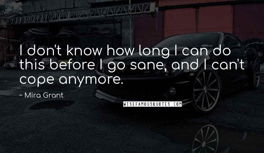 Mira Grant Quotes: I don't know how long I can do this before I go sane, and I can't cope anymore.