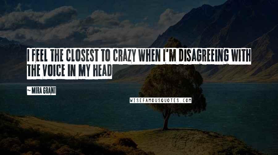 Mira Grant Quotes: I feel the closest to crazy when I'm disagreeing with the voice in my head