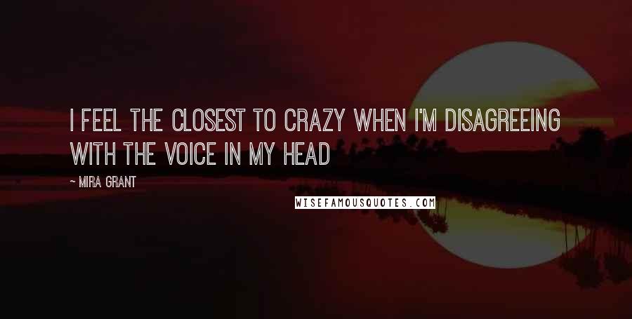 Mira Grant Quotes: I feel the closest to crazy when I'm disagreeing with the voice in my head