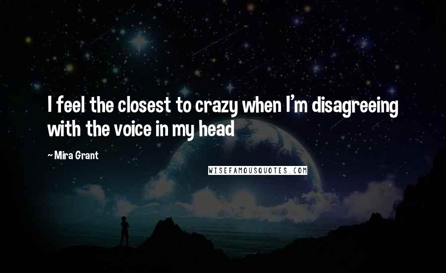 Mira Grant Quotes: I feel the closest to crazy when I'm disagreeing with the voice in my head