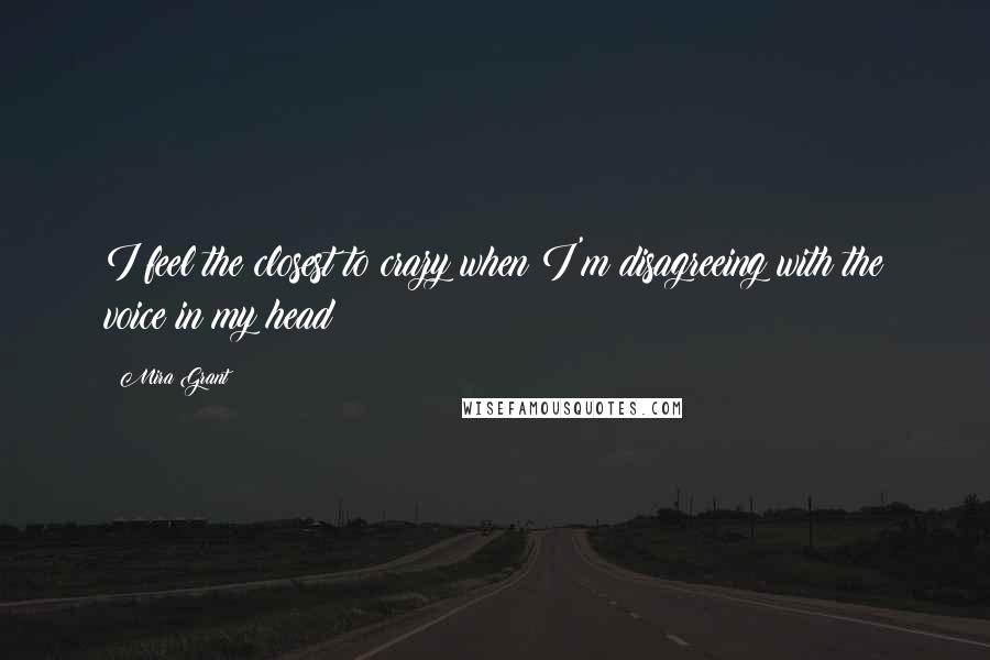 Mira Grant Quotes: I feel the closest to crazy when I'm disagreeing with the voice in my head