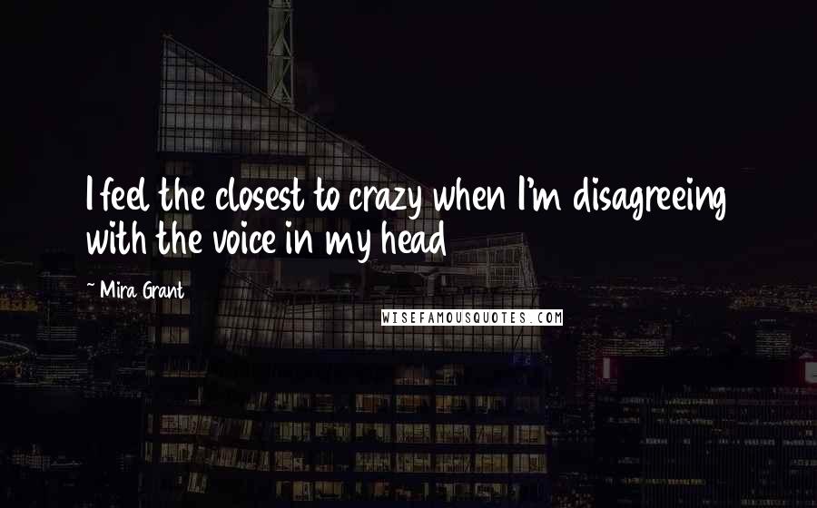 Mira Grant Quotes: I feel the closest to crazy when I'm disagreeing with the voice in my head