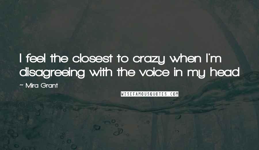 Mira Grant Quotes: I feel the closest to crazy when I'm disagreeing with the voice in my head