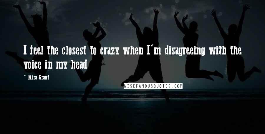 Mira Grant Quotes: I feel the closest to crazy when I'm disagreeing with the voice in my head