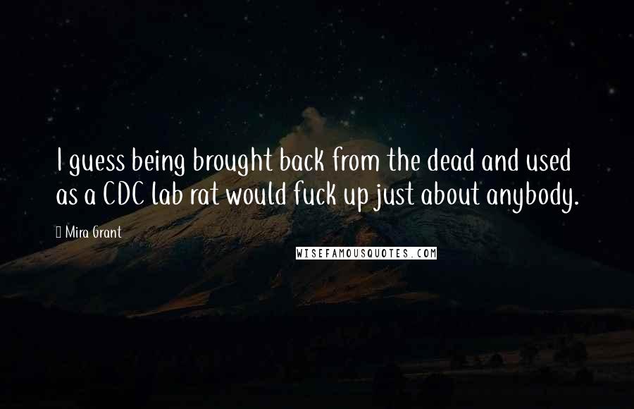 Mira Grant Quotes: I guess being brought back from the dead and used as a CDC lab rat would fuck up just about anybody.