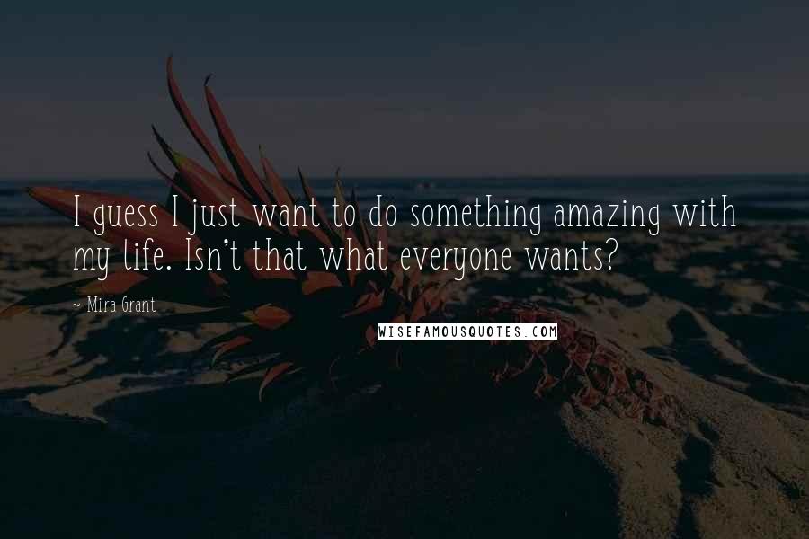 Mira Grant Quotes: I guess I just want to do something amazing with my life. Isn't that what everyone wants?