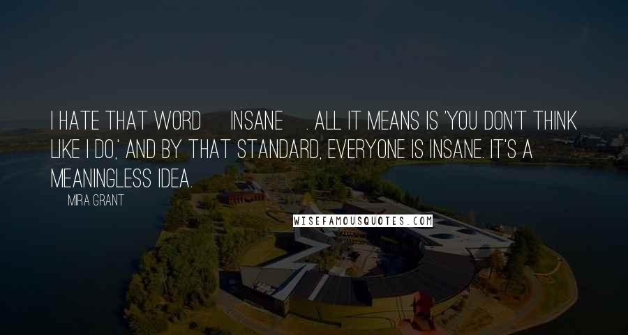 Mira Grant Quotes: I hate that word [insane]. All it means is 'you don't think like I do,' and by that standard, everyone is insane. It's a meaningless idea.