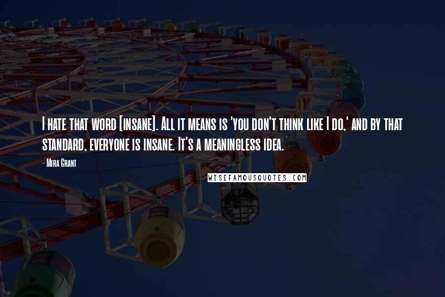 Mira Grant Quotes: I hate that word [insane]. All it means is 'you don't think like I do,' and by that standard, everyone is insane. It's a meaningless idea.