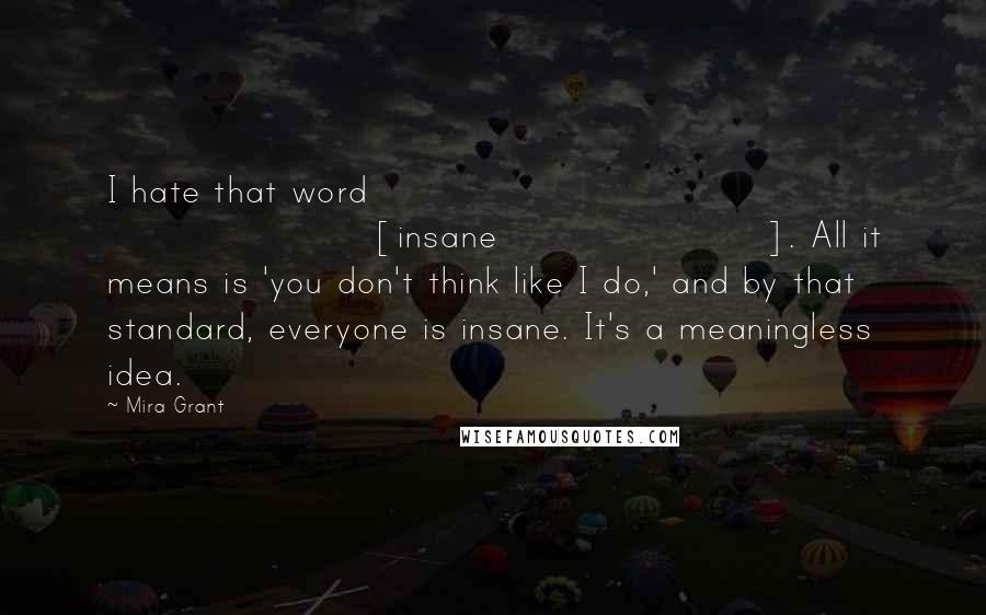 Mira Grant Quotes: I hate that word [insane]. All it means is 'you don't think like I do,' and by that standard, everyone is insane. It's a meaningless idea.