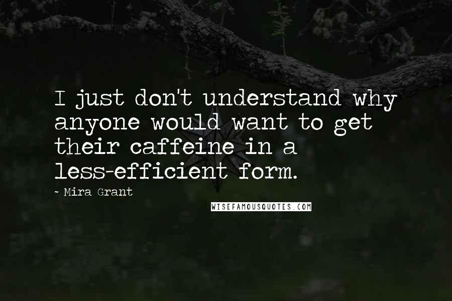 Mira Grant Quotes: I just don't understand why anyone would want to get their caffeine in a less-efficient form.