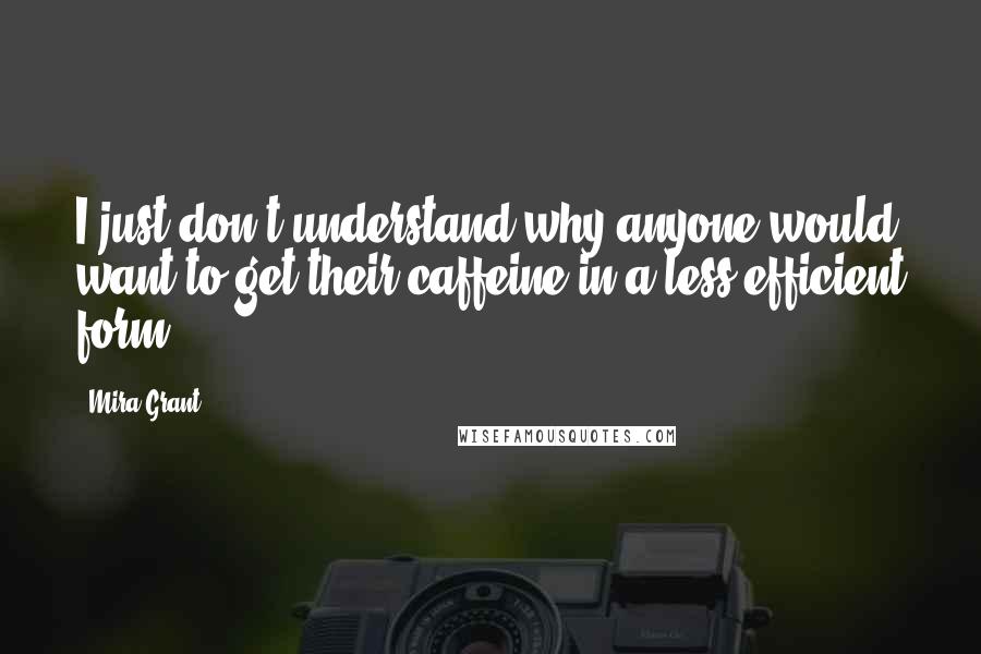 Mira Grant Quotes: I just don't understand why anyone would want to get their caffeine in a less-efficient form.