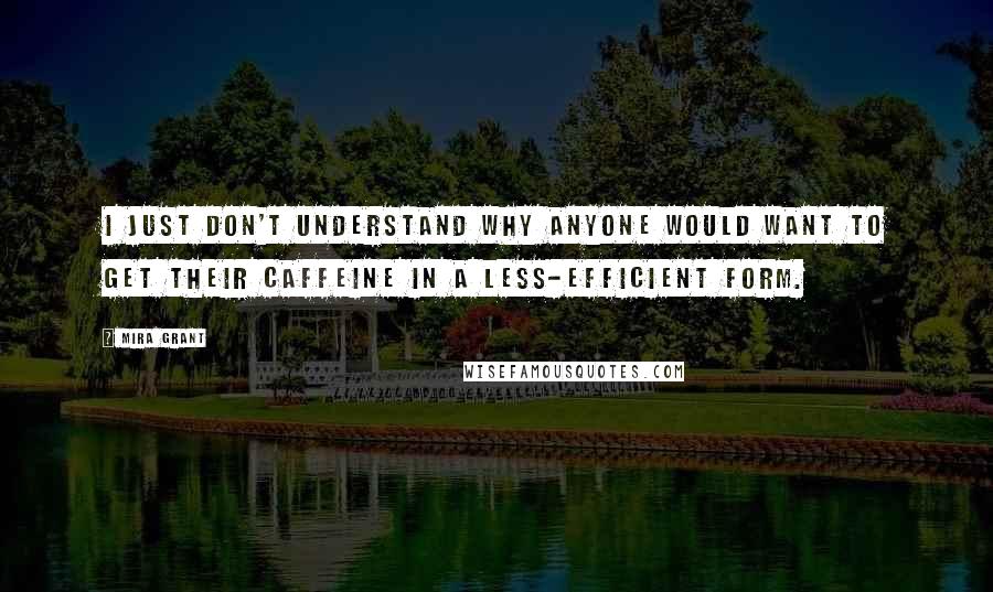 Mira Grant Quotes: I just don't understand why anyone would want to get their caffeine in a less-efficient form.