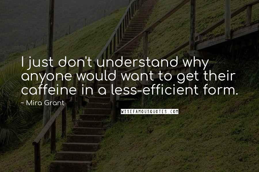 Mira Grant Quotes: I just don't understand why anyone would want to get their caffeine in a less-efficient form.