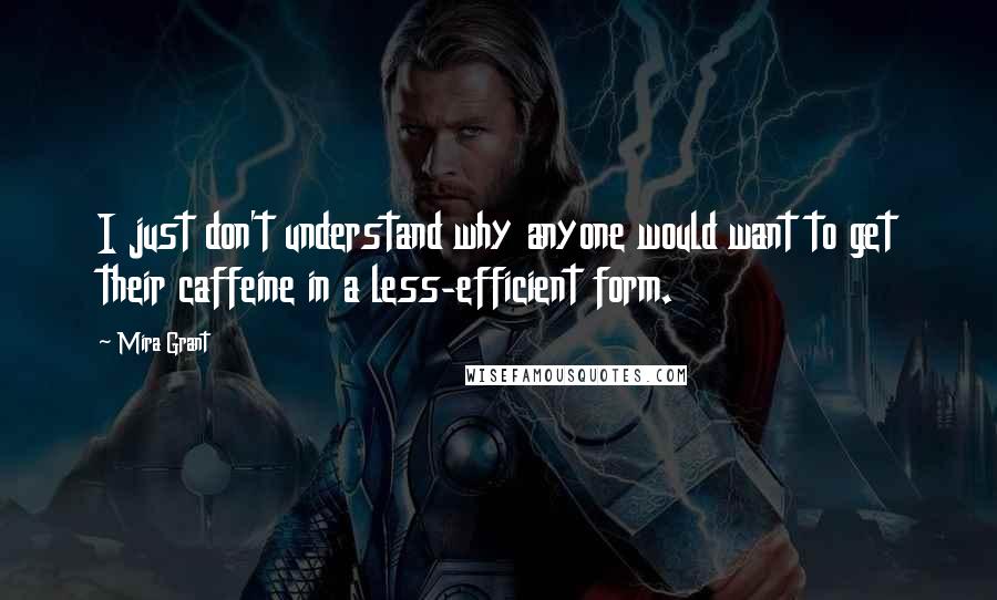 Mira Grant Quotes: I just don't understand why anyone would want to get their caffeine in a less-efficient form.