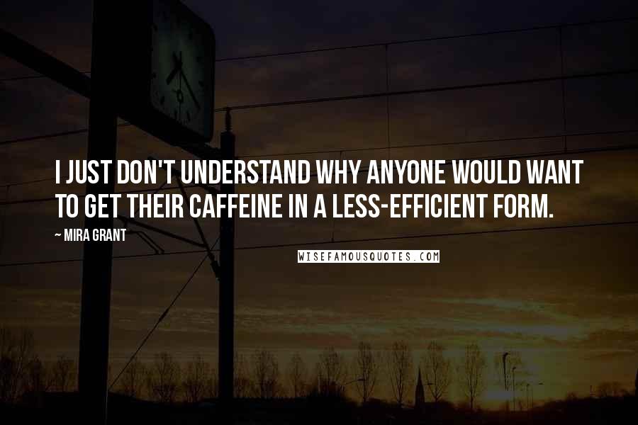 Mira Grant Quotes: I just don't understand why anyone would want to get their caffeine in a less-efficient form.