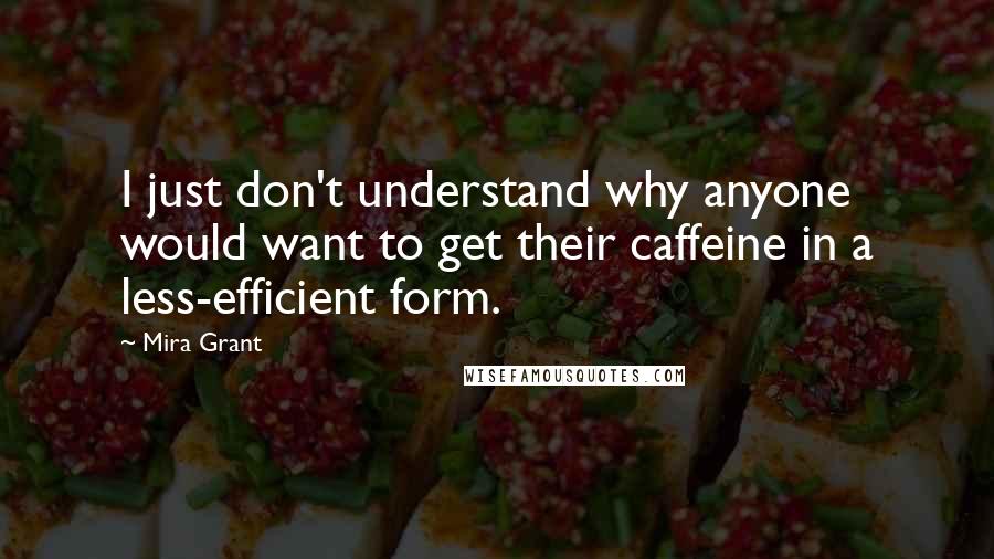 Mira Grant Quotes: I just don't understand why anyone would want to get their caffeine in a less-efficient form.