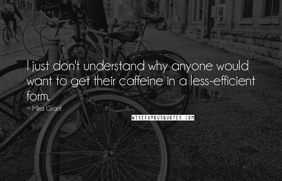 Mira Grant Quotes: I just don't understand why anyone would want to get their caffeine in a less-efficient form.