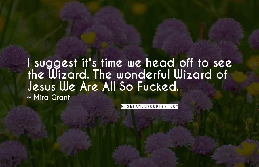 Mira Grant Quotes: I suggest it's time we head off to see the Wizard. The wonderful Wizard of Jesus We Are All So Fucked.