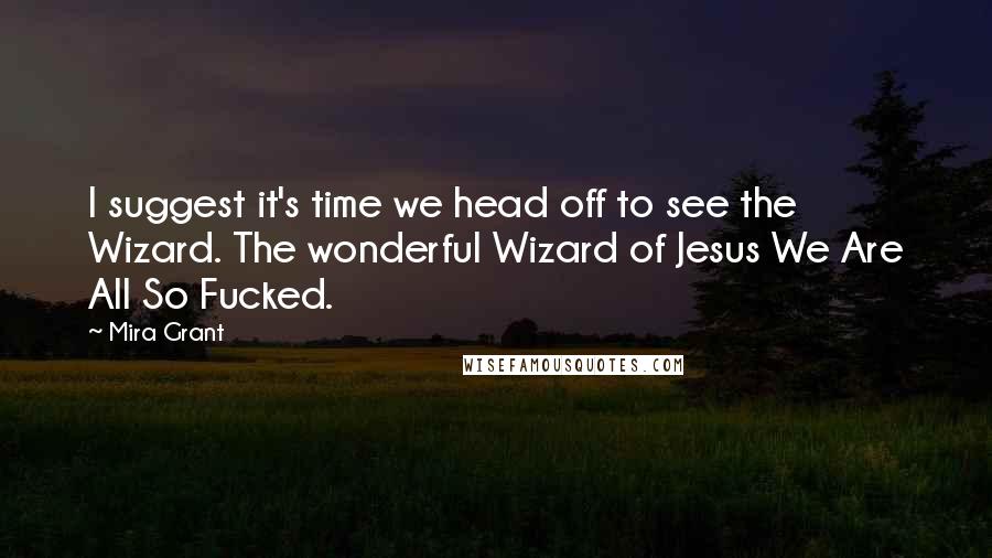 Mira Grant Quotes: I suggest it's time we head off to see the Wizard. The wonderful Wizard of Jesus We Are All So Fucked.