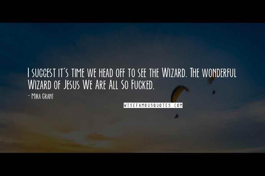 Mira Grant Quotes: I suggest it's time we head off to see the Wizard. The wonderful Wizard of Jesus We Are All So Fucked.