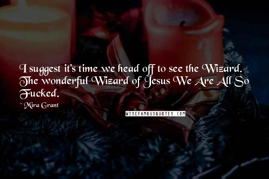 Mira Grant Quotes: I suggest it's time we head off to see the Wizard. The wonderful Wizard of Jesus We Are All So Fucked.
