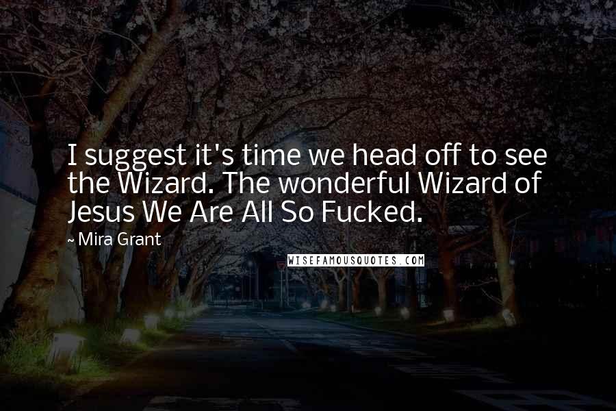 Mira Grant Quotes: I suggest it's time we head off to see the Wizard. The wonderful Wizard of Jesus We Are All So Fucked.