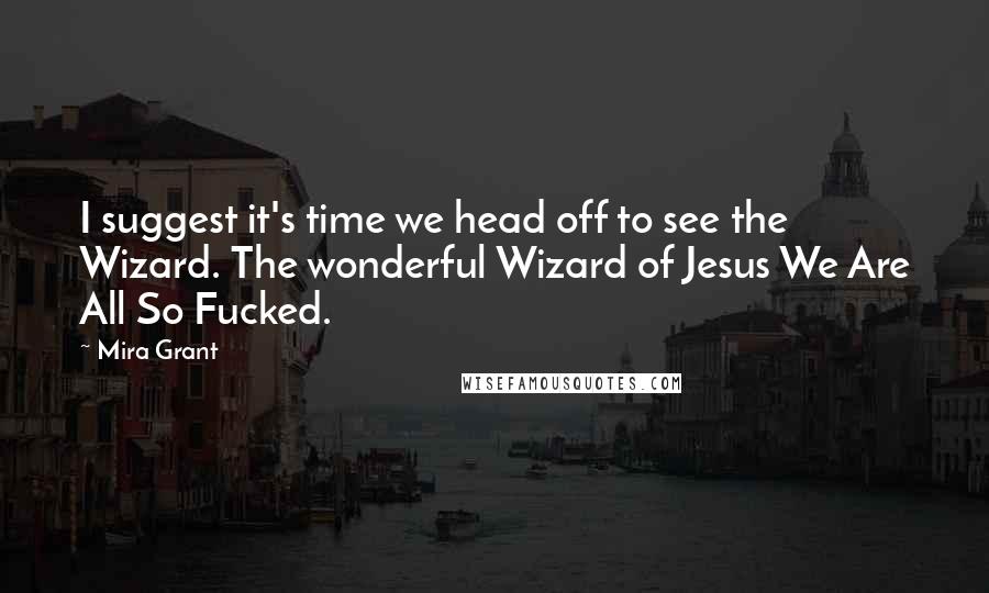 Mira Grant Quotes: I suggest it's time we head off to see the Wizard. The wonderful Wizard of Jesus We Are All So Fucked.