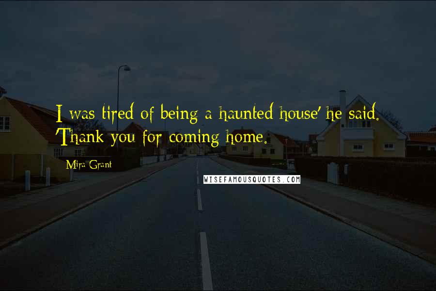 Mira Grant Quotes: I was tired of being a haunted house' he said. 'Thank you for coming home.