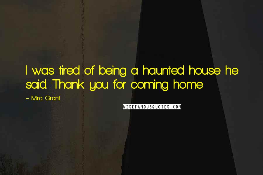 Mira Grant Quotes: I was tired of being a haunted house' he said. 'Thank you for coming home.