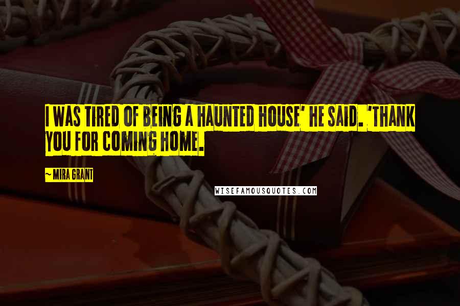 Mira Grant Quotes: I was tired of being a haunted house' he said. 'Thank you for coming home.