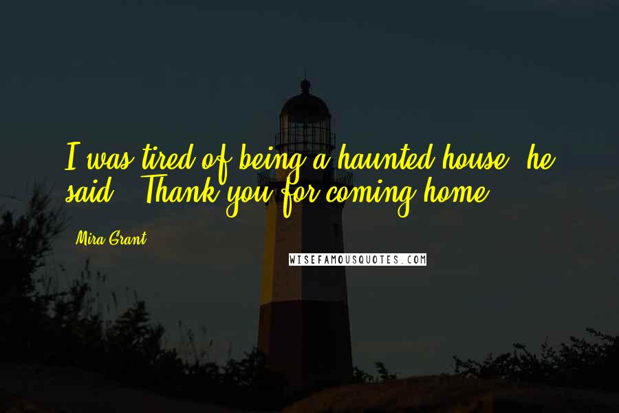 Mira Grant Quotes: I was tired of being a haunted house' he said. 'Thank you for coming home.