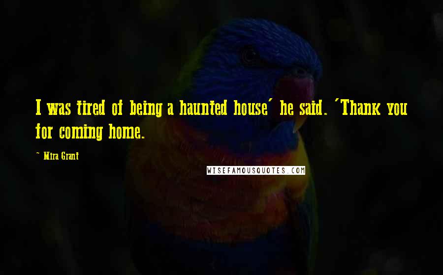 Mira Grant Quotes: I was tired of being a haunted house' he said. 'Thank you for coming home.