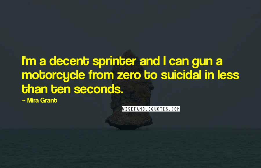 Mira Grant Quotes: I'm a decent sprinter and I can gun a motorcycle from zero to suicidal in less than ten seconds.