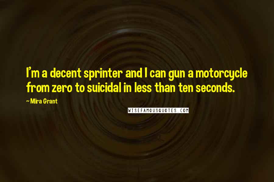 Mira Grant Quotes: I'm a decent sprinter and I can gun a motorcycle from zero to suicidal in less than ten seconds.