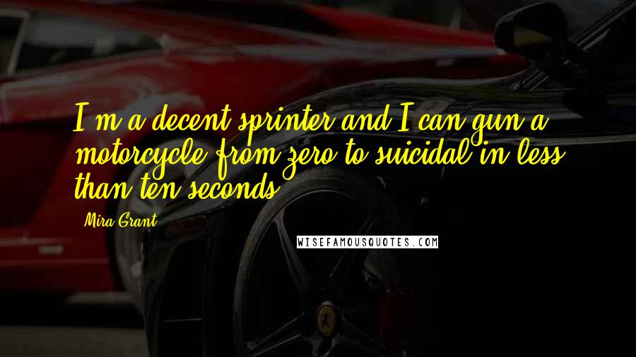 Mira Grant Quotes: I'm a decent sprinter and I can gun a motorcycle from zero to suicidal in less than ten seconds.