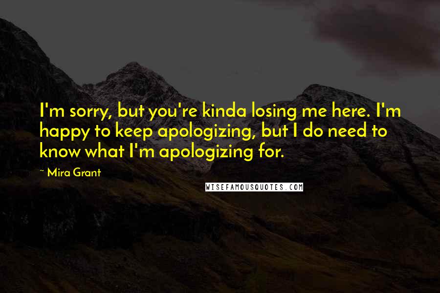 Mira Grant Quotes: I'm sorry, but you're kinda losing me here. I'm happy to keep apologizing, but I do need to know what I'm apologizing for.