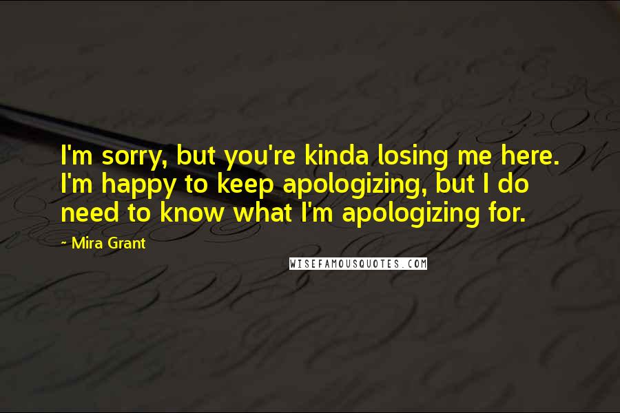 Mira Grant Quotes: I'm sorry, but you're kinda losing me here. I'm happy to keep apologizing, but I do need to know what I'm apologizing for.