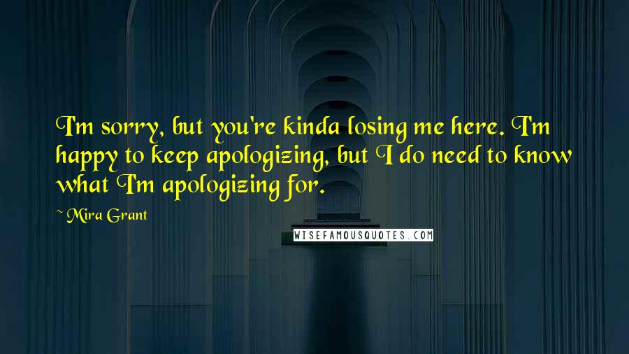 Mira Grant Quotes: I'm sorry, but you're kinda losing me here. I'm happy to keep apologizing, but I do need to know what I'm apologizing for.