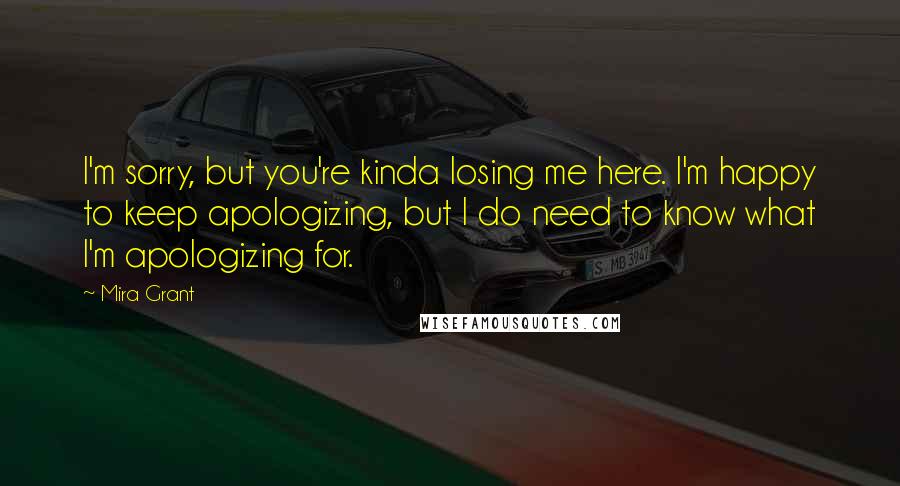 Mira Grant Quotes: I'm sorry, but you're kinda losing me here. I'm happy to keep apologizing, but I do need to know what I'm apologizing for.