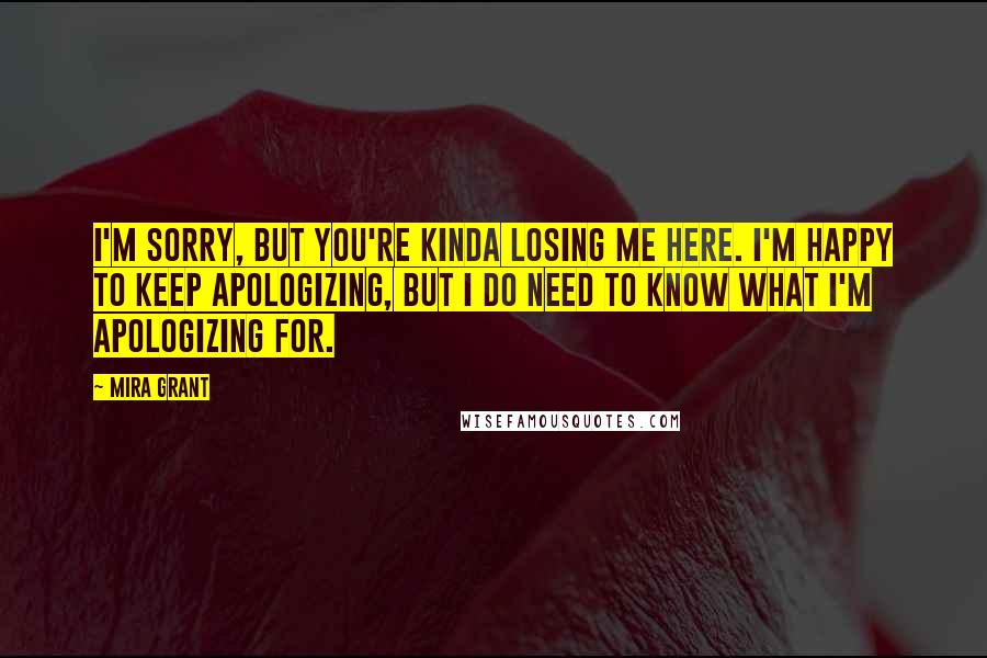 Mira Grant Quotes: I'm sorry, but you're kinda losing me here. I'm happy to keep apologizing, but I do need to know what I'm apologizing for.